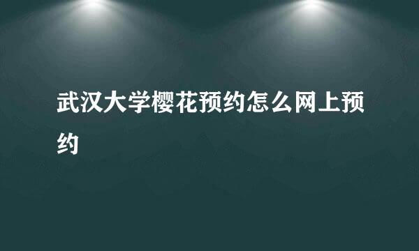 武汉大学樱花预约怎么网上预约