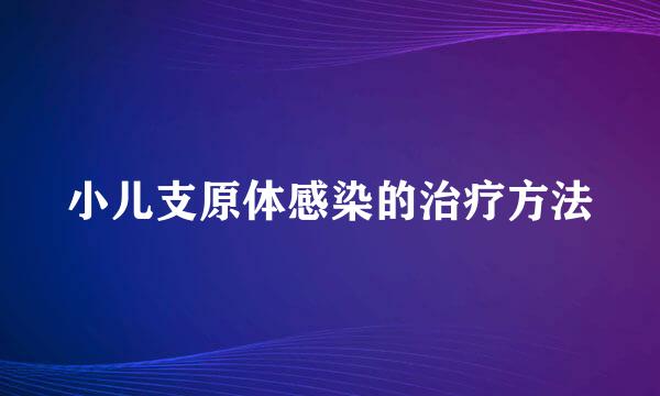 小儿支原体感染的治疗方法