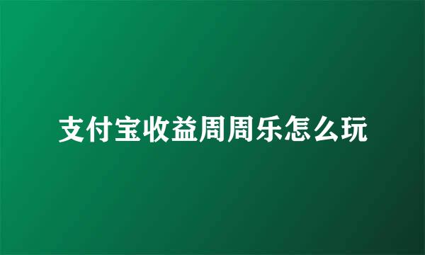 支付宝收益周周乐怎么玩