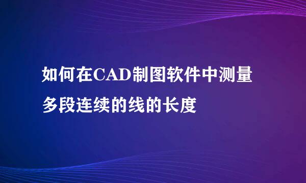 如何在CAD制图软件中测量多段连续的线的长度