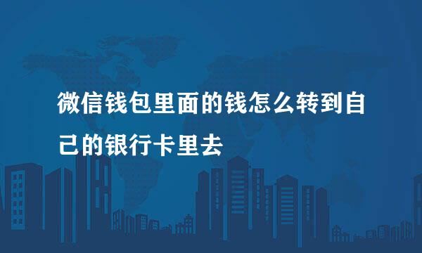 微信钱包里面的钱怎么转到自己的银行卡里去