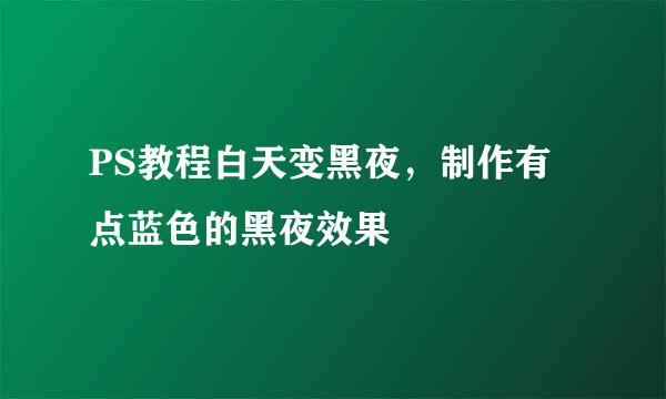 PS教程白天变黑夜，制作有点蓝色的黑夜效果