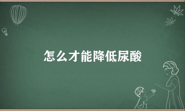 怎么才能降低尿酸