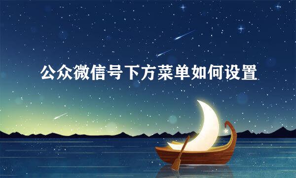 公众微信号下方菜单如何设置