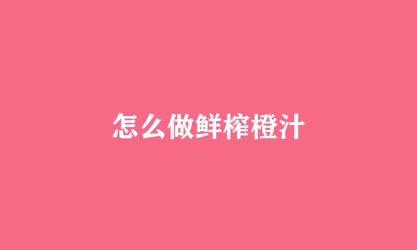 怎么做鲜榨橙汁