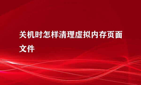 关机时怎样清理虚拟内存页面文件