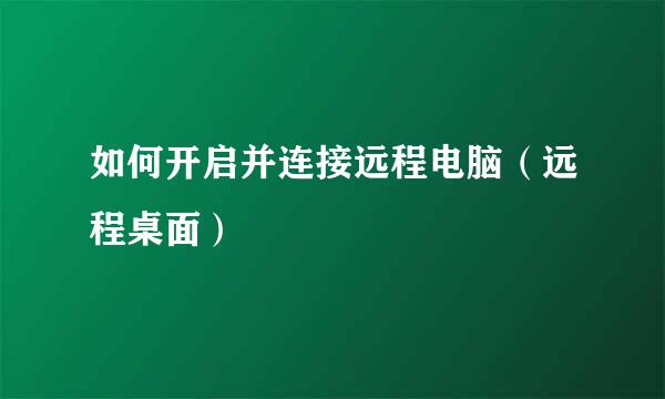 如何开启并连接远程电脑（远程桌面）
