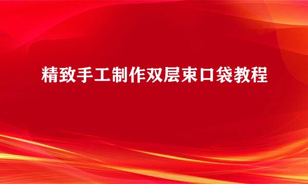 精致手工制作双层束口袋教程