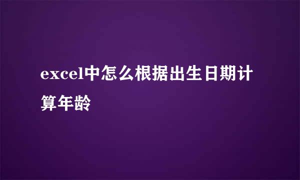 excel中怎么根据出生日期计算年龄