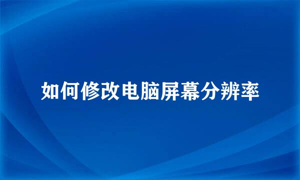 如何修改电脑屏幕分辨率