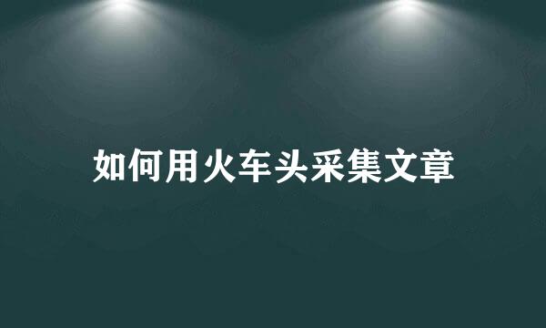如何用火车头采集文章