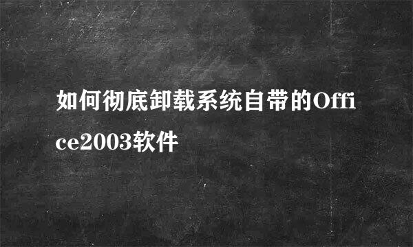 如何彻底卸载系统自带的Office2003软件