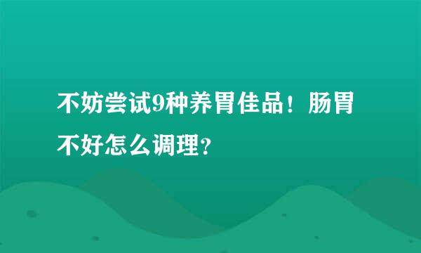 不妨尝试9种养胃佳品！肠胃不好怎么调理？
