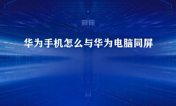 华为手机怎么与华为电脑同屏