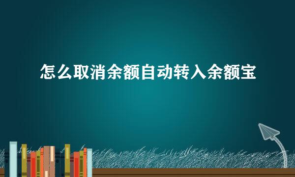 怎么取消余额自动转入余额宝