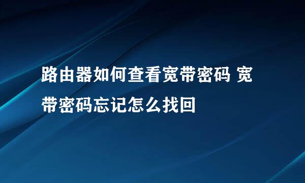 路由器如何查看宽带密码 宽带密码忘记怎么找回