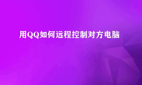 用QQ如何远程控制对方电脑