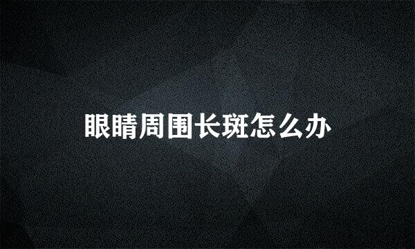 眼睛周围长斑怎么办