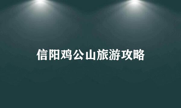 信阳鸡公山旅游攻略