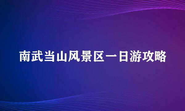 南武当山风景区一日游攻略