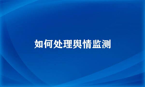 如何处理舆情监测