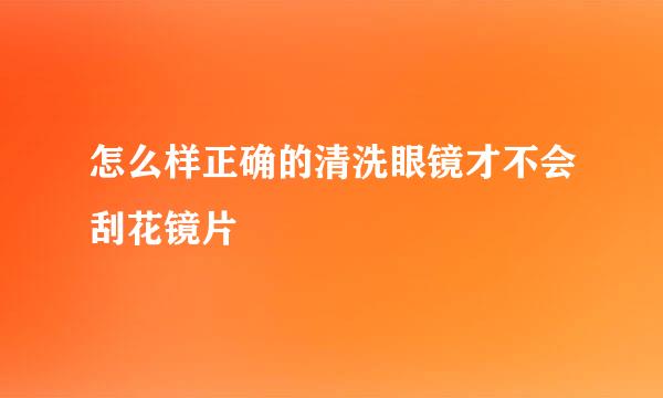 怎么样正确的清洗眼镜才不会刮花镜片