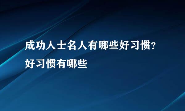 成功人士名人有哪些好习惯？好习惯有哪些