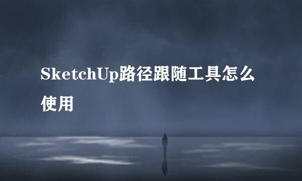 SketchUp路径跟随工具怎么使用