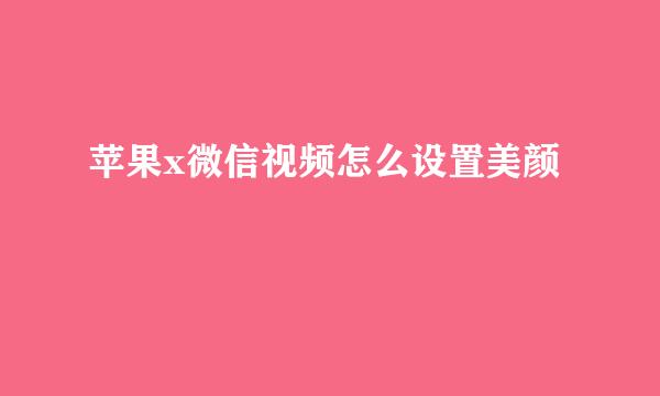 苹果x微信视频怎么设置美颜