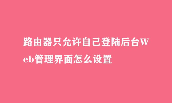 路由器只允许自己登陆后台Web管理界面怎么设置