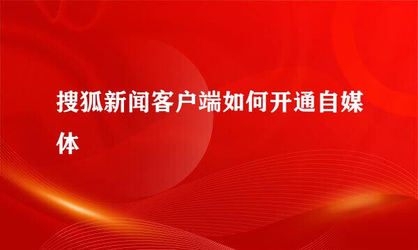 搜狐新闻客户端如何开通自媒体