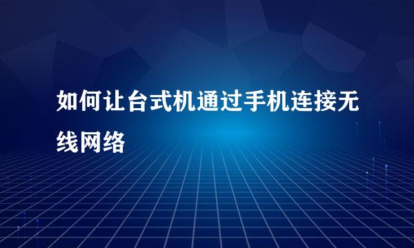 如何让台式机通过手机连接无线网络