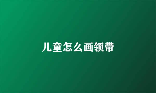 儿童怎么画领带