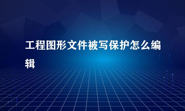 工程图形文件被写保护怎么编辑