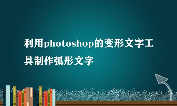利用photoshop的变形文字工具制作弧形文字