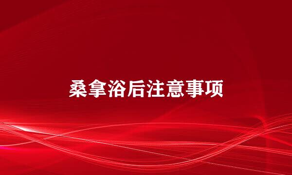 桑拿浴后注意事项