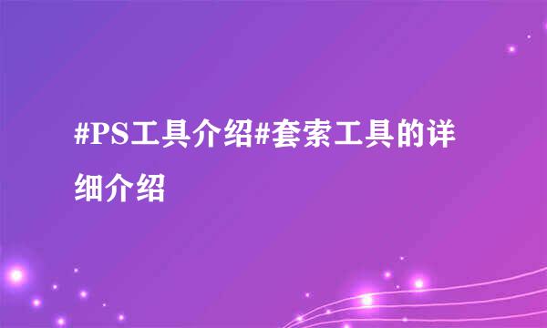#PS工具介绍#套索工具的详细介绍