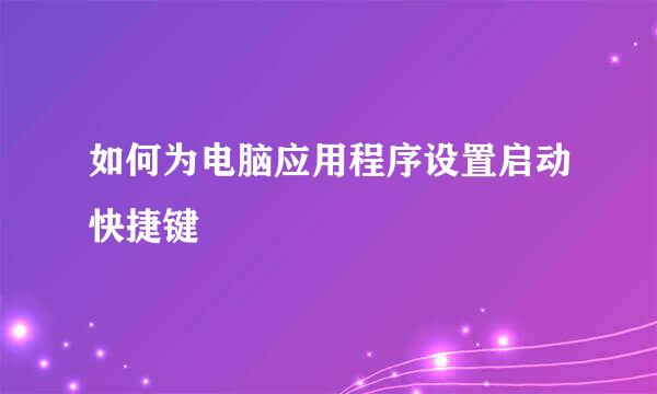 如何为电脑应用程序设置启动快捷键
