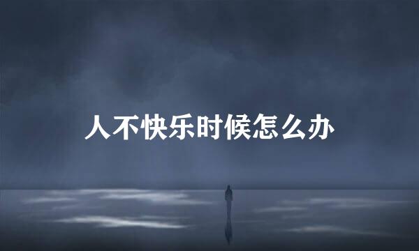 人不快乐时候怎么办