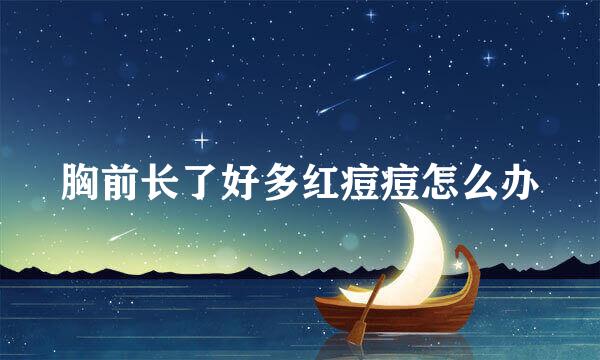 胸前长了好多红痘痘怎么办