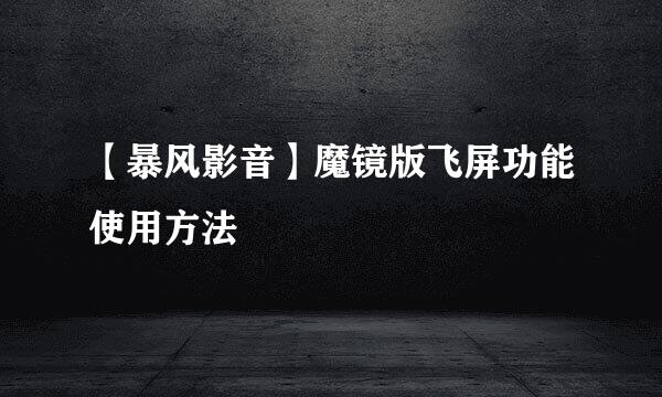 【暴风影音】魔镜版飞屏功能使用方法