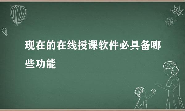 现在的在线授课软件必具备哪些功能