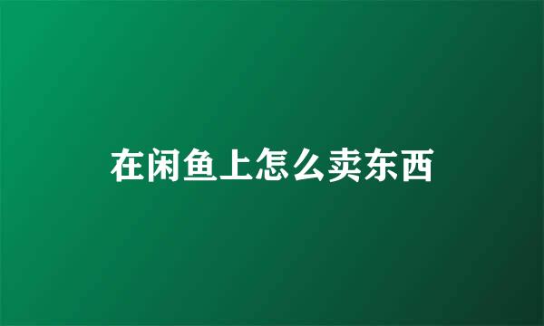 在闲鱼上怎么卖东西