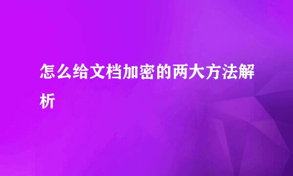 怎么给文档加密的两大方法解析