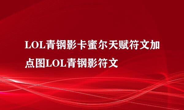 LOL青钢影卡蜜尔天赋符文加点图LOL青钢影符文