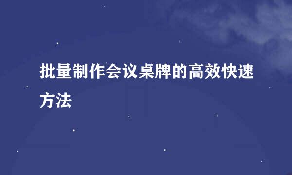 批量制作会议桌牌的高效快速方法