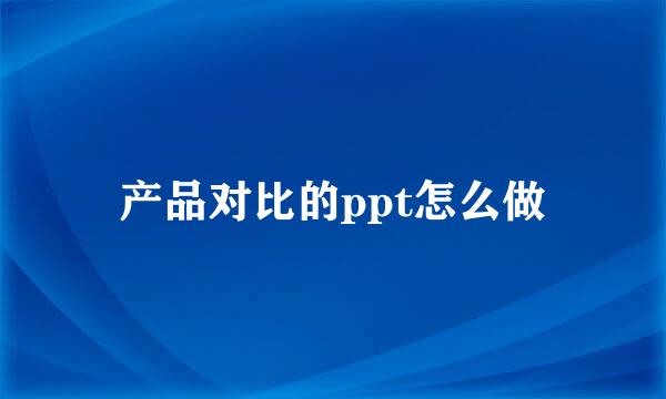 产品对比的ppt怎么做