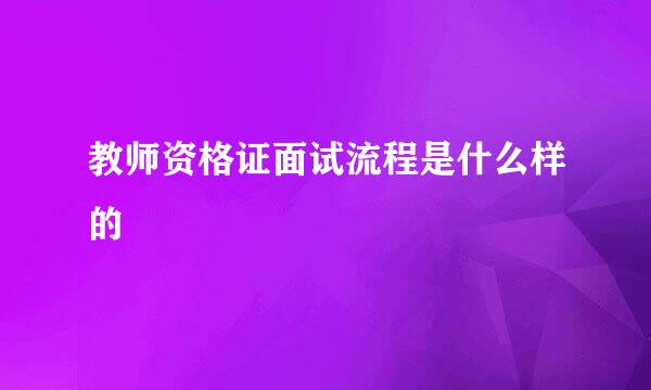 教师资格证面试流程是什么样的