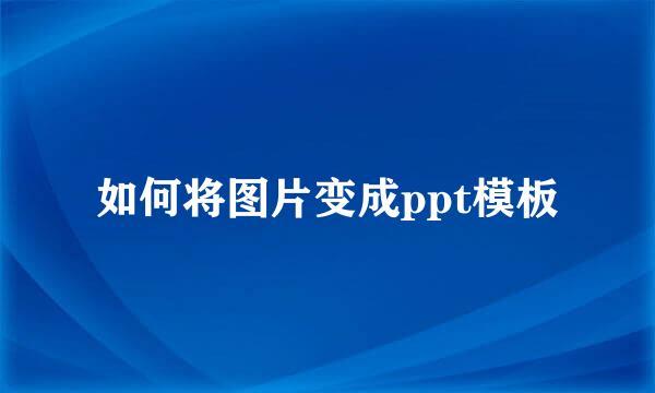 如何将图片变成ppt模板