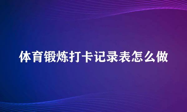 体育锻炼打卡记录表怎么做